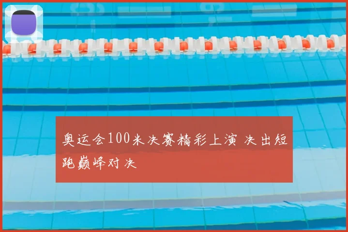 奥运会100米决赛精彩上演 决出短跑巅峰对决
