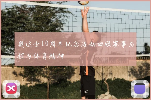 奥运会10周年纪念活动回顾赛事历程与体育精神