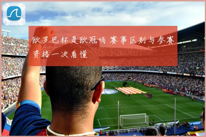 欧罗巴杯是欧冠吗 赛事区别与参赛资格一次看懂