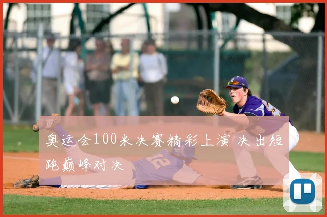 奥运会100米决赛精彩上演 决出短跑巅峰对决