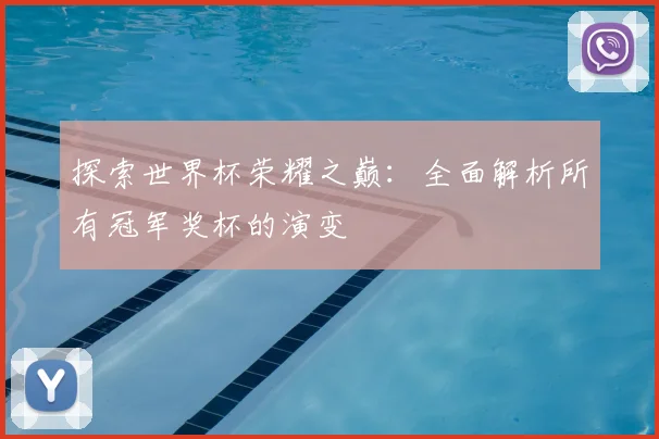 探索世界杯荣耀之巅：全面解析所有冠军奖杯的演变