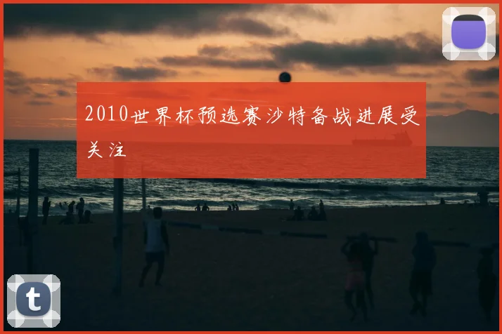 2010世界杯预选赛沙特备战进展受关注